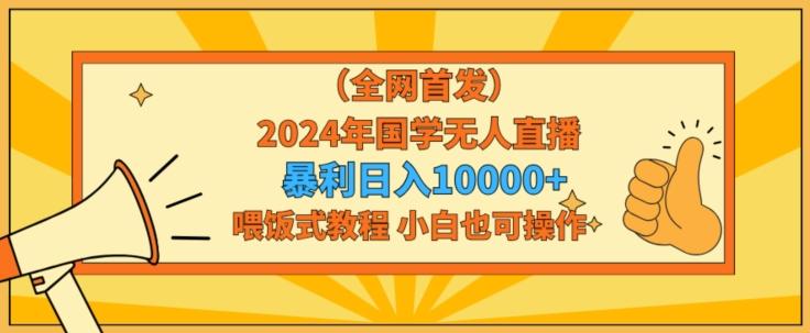 全网首发2024年国学无人直播暴力日入1w，加喂饭式教程，小白也可操作【揭秘】-禾谷轻创网