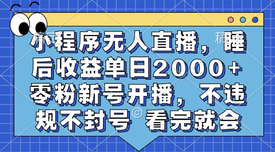 小程序无人直播，睡后收益单日2000+ 零粉新号开播，不违规不封号 看完就会-禾谷轻创网