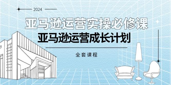 亚马逊运营实操必修课，亚马逊运营成长计划(全套课程-禾谷轻创网