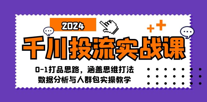 千川投流实战课：0-1打品思路，涵盖思维打法、数据分析与人群包实操教学-禾谷轻创网