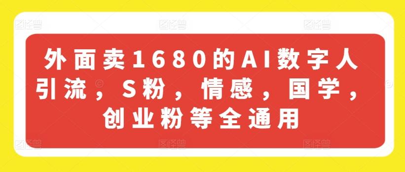 外面卖1680的AI数字人引流，S粉，情感，国学，创业粉等全通用-禾谷轻创网