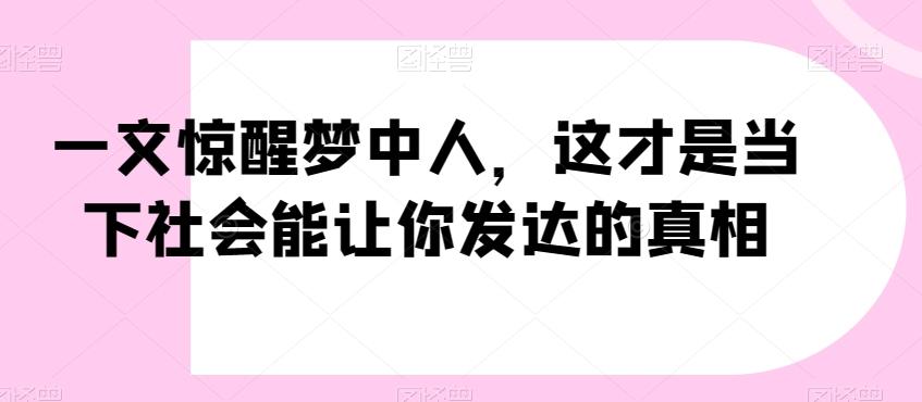 一文惊醒梦中人，这才是当下社会能让你发达的真相【公众号付费文章】-禾谷轻创网