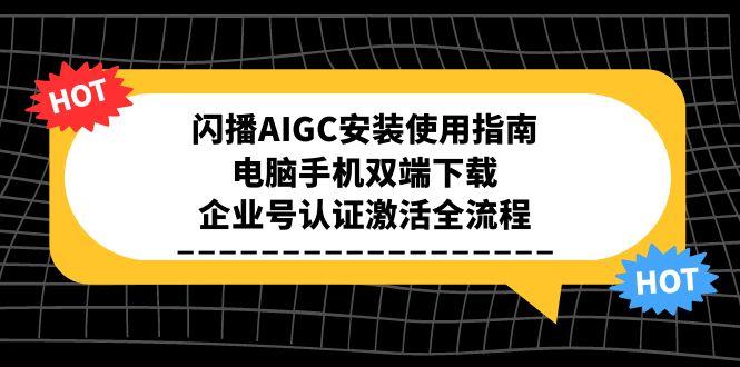 闪播AIGC安装使用指南，电脑手机双端下载，企业号认证激活全流程-禾谷轻创网