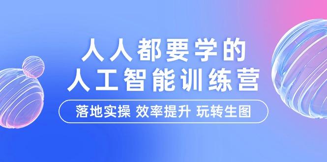 (9872期)人人都要学的-人工智能特训营，落地实操 效率提升 玩转生图(22节课)-禾谷轻创网