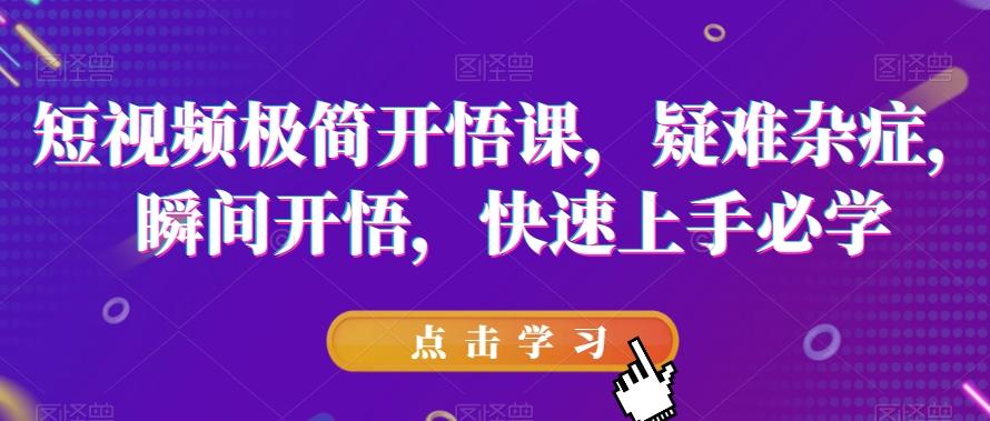 短视频极简开悟课，​疑难杂症，瞬间开悟，快速上手必学-禾谷轻创网