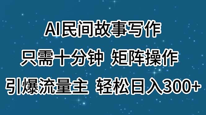AI民间故事写作，只需十分钟，矩阵操作，引爆流量主，轻松日入300+-禾谷轻创网