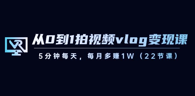 从0到1拍视频vlog变现课，5分钟每天，每月多赚1W（22节课）-禾谷轻创网