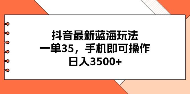 抖音最新蓝海玩法，一单35，手机即可操作，日入3500+，不了解一下真是...-禾谷轻创网