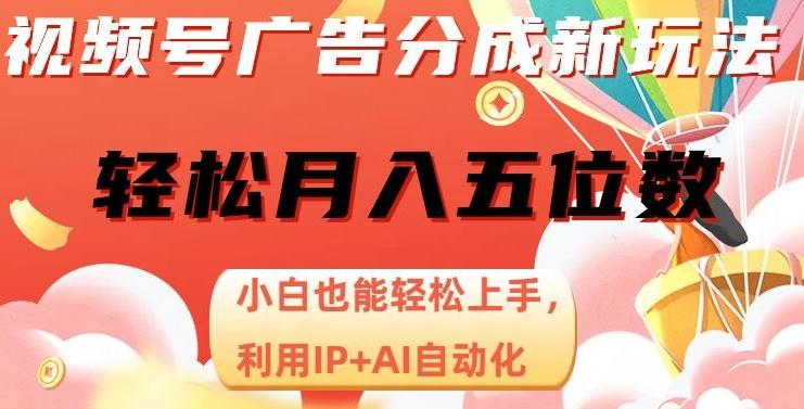 视频号广告分成新玩法，小白也能轻松上手，利用IP+AI自动化，轻松月入五位数【揭秘】-禾谷轻创网
