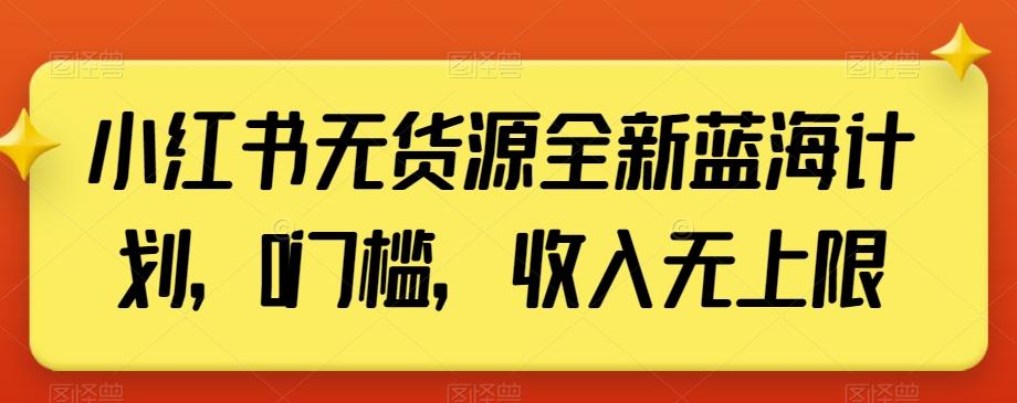 小红书无货源全新蓝海计划，0门槛，收入无上限【揭秘】-禾谷轻创网