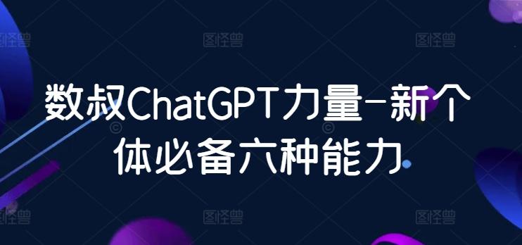 数叔ChatGPT力量-新个体必备六种能力-禾谷轻创网