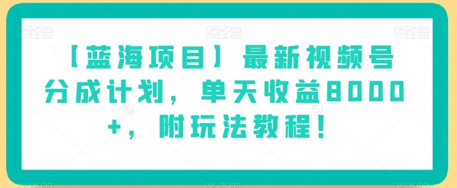 【蓝海项目】最新视频号分成计划，单天收益8000+，附玩法教程！-禾谷轻创网