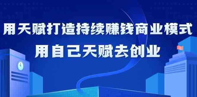如何利用天赋打造持续赚钱商业模式，用自己天赋去创业(21节课)-禾谷轻创网