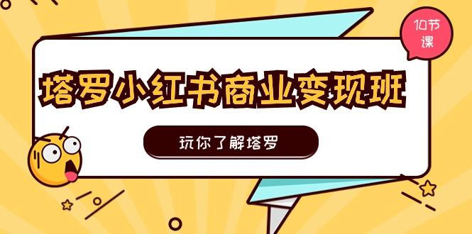 塔罗小红书商业变现实操班，玩你了解塔罗，玩转小红书塔罗变现(10节课-禾谷轻创网