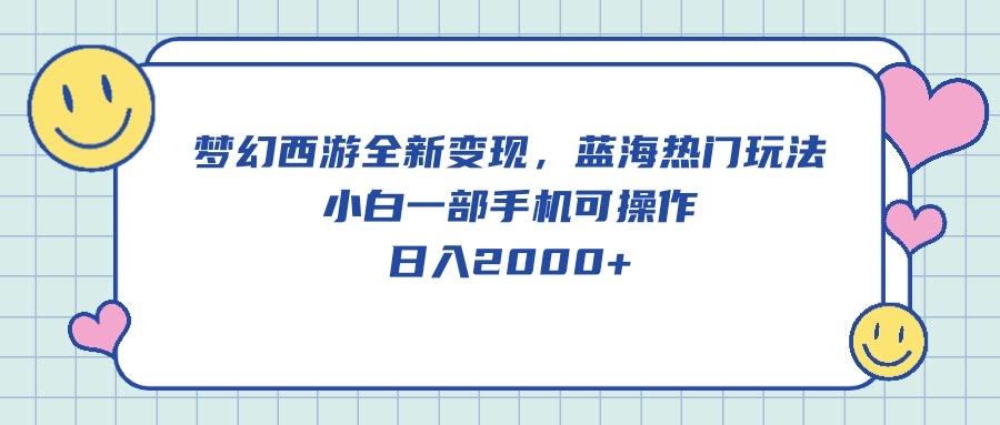 梦幻西游全新变现，蓝海热门玩法，小白一部手机可操作，日入2000+-禾谷轻创网