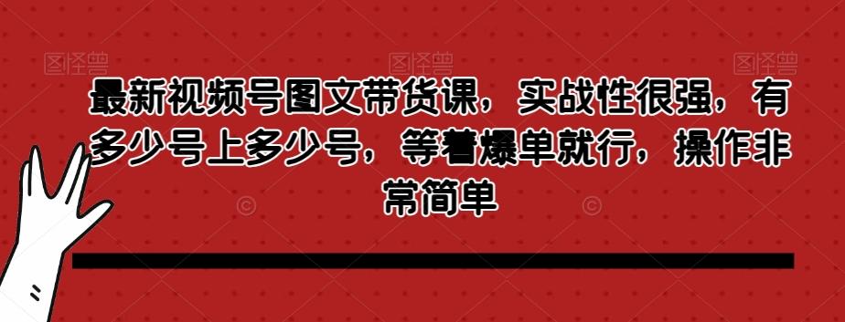最新视频号图文带货课，实战性很强，有多少号上多少号，等着爆单就行，操作非常简单-禾谷轻创网