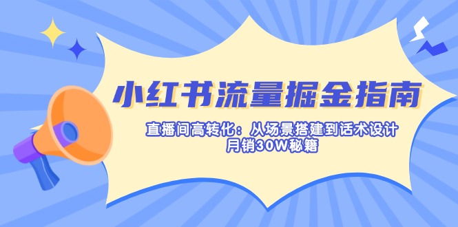小红书流量掘金指南：直播间高转化：从场景搭建到话术设计，月销30W秘籍-禾谷轻创网