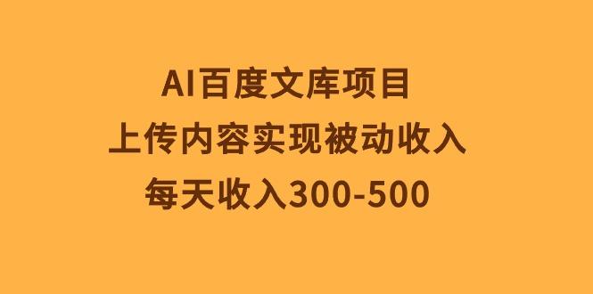 AI百度文库项目，上传内容实现被动收入，每天收入300-500-禾谷轻创网