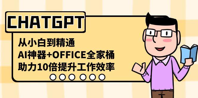 CHATGPT从小白到精通，助力10倍提升工作效率，AI神器+OFFICE全家桶-禾谷轻创网