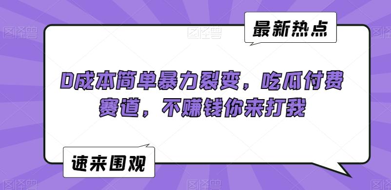 0成本简单暴力裂变，吃瓜付费赛道，不赚钱你来打我【揭秘】-禾谷轻创网