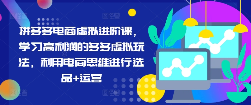 拼多多电商虚拟进阶课，学习高利润的多多虚拟玩法，利用电商思维进行选品+运营-禾谷轻创网