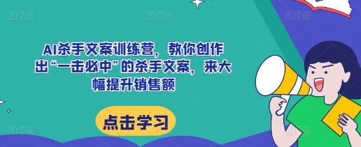 AI杀手文案训练营，教你创作出“一击必中”的杀手文案，来大幅提升销售额-禾谷轻创网