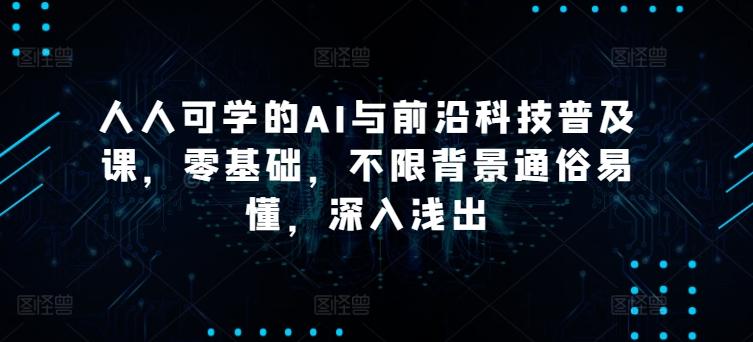 人人可学的AI与前沿科技普及课，零基础，不限背景通俗易懂，深入浅出-禾谷轻创网