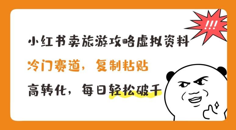 小红书卖旅游攻略虚拟资料，冷门赛道，复制粘贴，高转化，每日轻松破千【揭秘】-禾谷轻创网