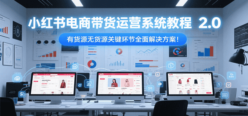 小红书电商带货运营系统教程2.0,有货源无货源关键环节全面解决方案!-禾谷轻创网
