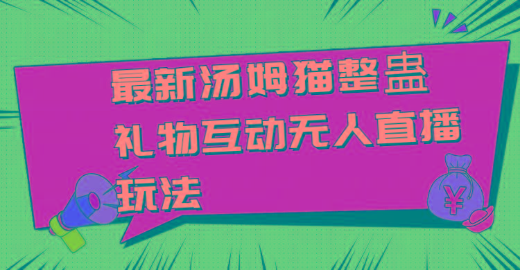 最新汤姆猫整蛊礼物互动无人直播玩法-禾谷轻创网