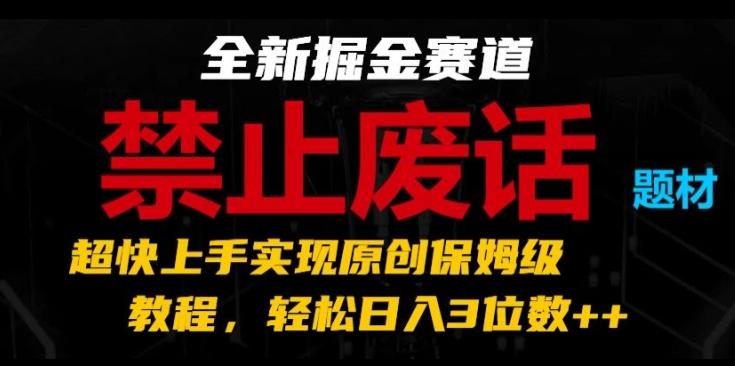 全新掘金赛道，禁止废话题材，超快上手实现原创保姆级教程，轻松日入3位数【揭秘】-禾谷轻创网