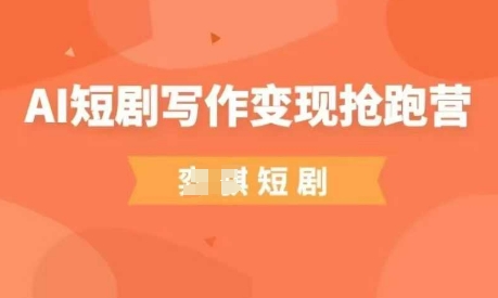 AI短剧写作变现抢跑营，门槛低，0基础，普通人做副业的绝佳机会-禾谷轻创网
