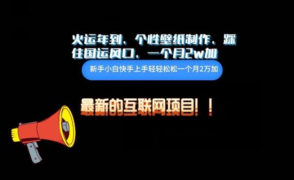 火运年到，个性壁纸制作，踩住国运风口，1个月2w加【揭秘】-禾谷轻创网