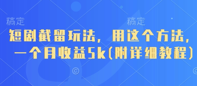 短剧截留玩法，用这个方法，一个月收益5k(附详细教程)-禾谷轻创网