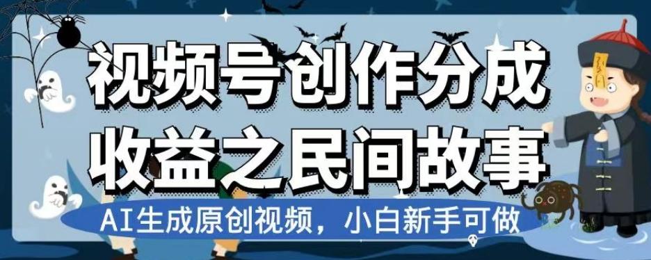 视频号创作分成收益之民间故事，AI生成原创视频，小白新手可做【揭秘】-禾谷轻创网