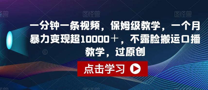 一分钟一条视频，保姆级教学，一个月暴力变现超10000＋，不露脸搬运口播教学，过原创-禾谷轻创网