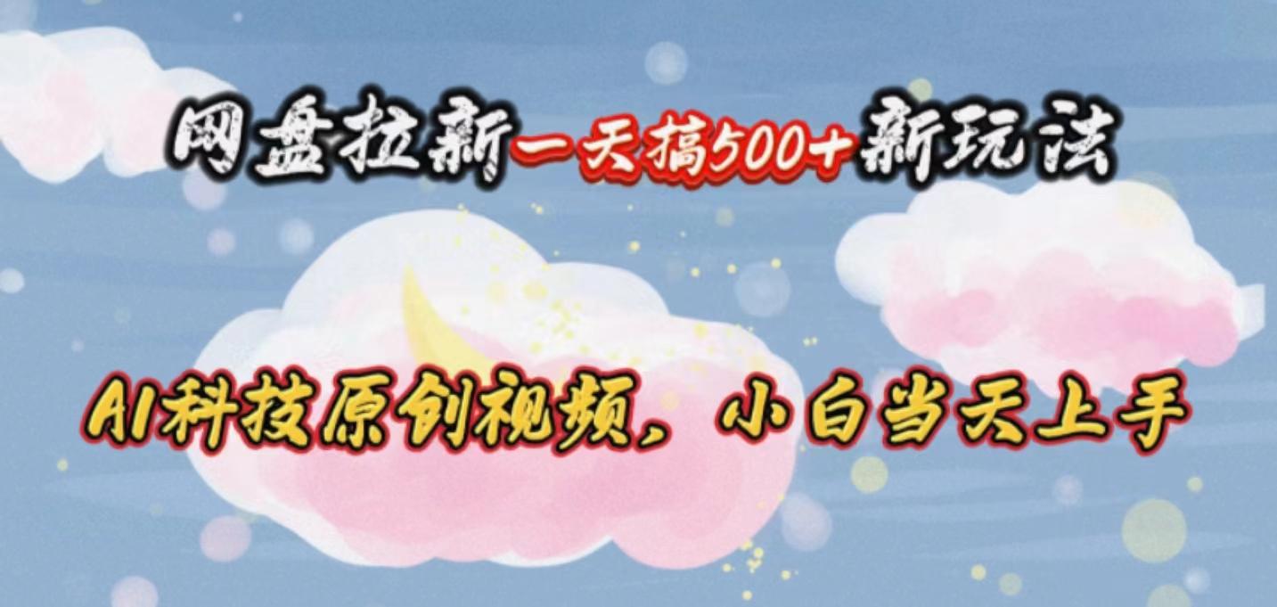 网盘拉新一天搞500新玩法，Ai科技原创视频，小白当天上手-禾谷轻创网