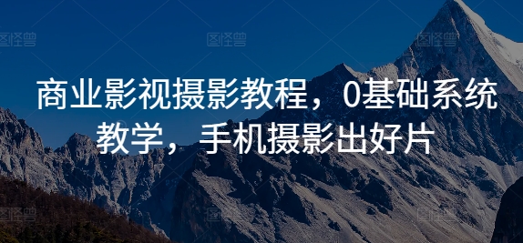 商业影视摄影教程，0基础系统教学，手机摄影出好片-禾谷轻创网