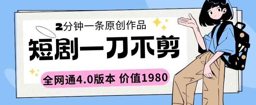 短剧一刀不剪2分钟一条全网通4.0版本价值1980【揭秘】-禾谷轻创网