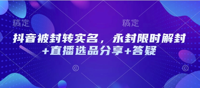 抖音被封转实名，永封限时解封+直播选品分享+答疑-禾谷轻创网