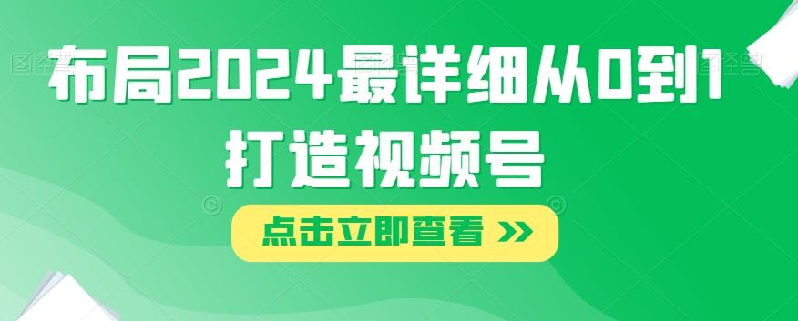 布局2024最详细从0到1打造视频号【揭秘】-禾谷轻创网