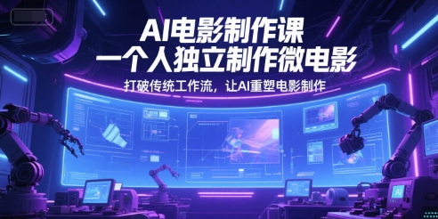 AI电影制作课，一个人独立制作微电影，打破传统工作流，让AI重塑电影制作-禾谷轻创网