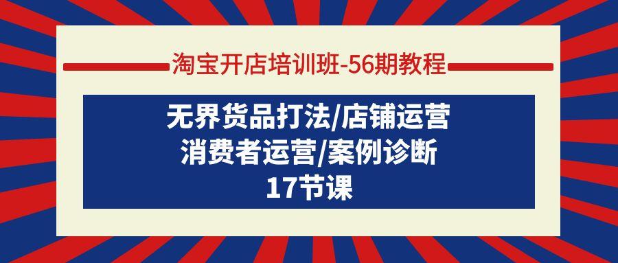 (9605期)淘宝开店培训班-56期教程：无界货品打法/店铺运营/消费者运营/案例诊断-禾谷轻创网