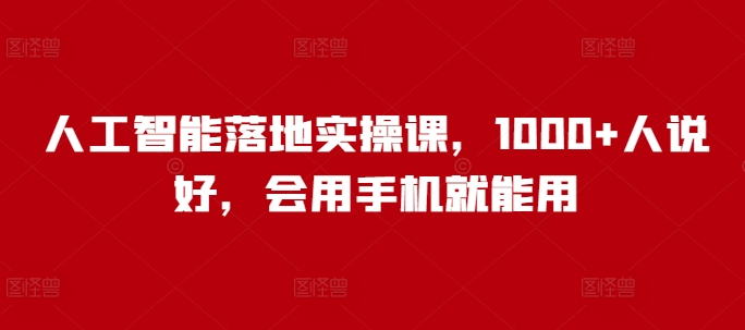 人工智能落地实操课，1000+人说好，会用手机就能用-禾谷轻创网