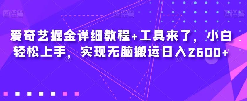 爱奇艺掘金详细教程+工具来了，小白轻松上手，实现无脑搬运日入2600+-禾谷轻创网