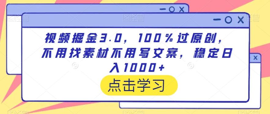视频掘金3.0，100％过原创，不用找素材不用写文案，稳定日入1000+【揭秘】-禾谷轻创网