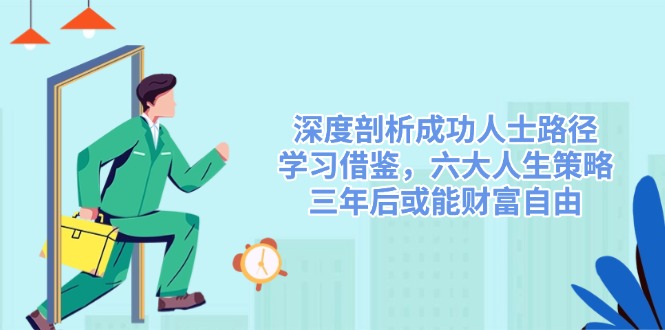 深度剖析成功人士路径，学习借鉴，六大人生策略，三年后或能财富自由-禾谷轻创网
