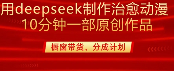 用deepseek制作治愈系漫剪，20分钟一部纯原创作品，多种变现渠道外面收费980-禾谷轻创网