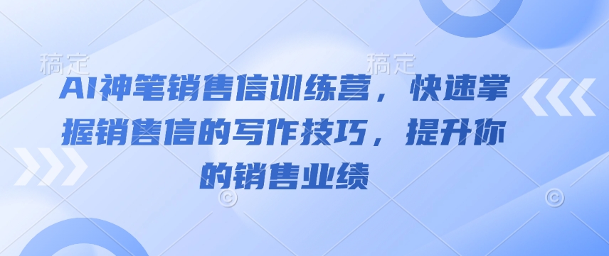 AI神笔销售信训练营，快速掌握销售信的写作技巧，提升你的销售业绩-禾谷轻创网