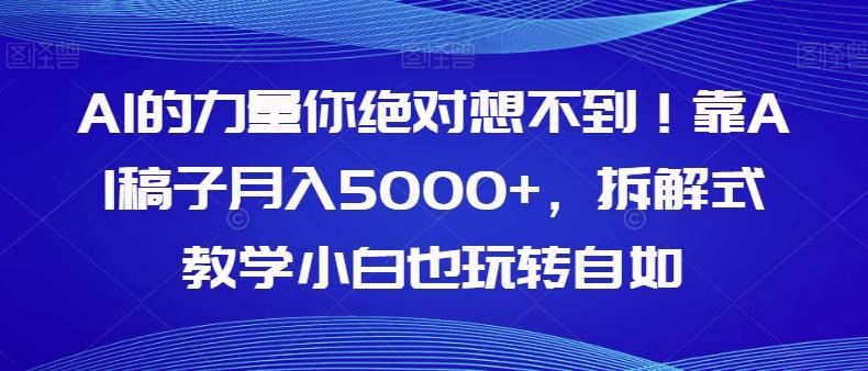 AI的力量你绝对想不到！靠AI稿子月入5000+，拆解式教学小白也玩转自如【揭秘】-禾谷轻创网